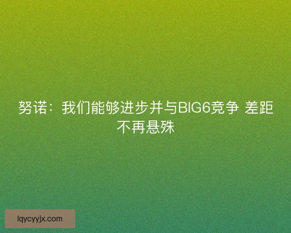 努诺：我们能够进步并与BIG6竞争 差距不再悬殊