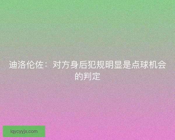 迪洛伦佐：对方身后犯规明显是点球机会的判定